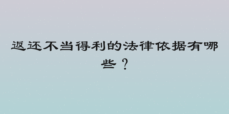 返还不当得利的法律依据有哪些？