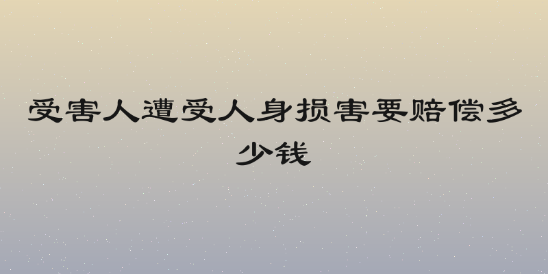 受害人遭受人身损害要赔偿多少钱