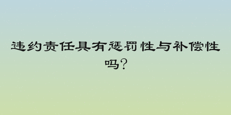 违约责任具有惩罚性与补偿性吗?