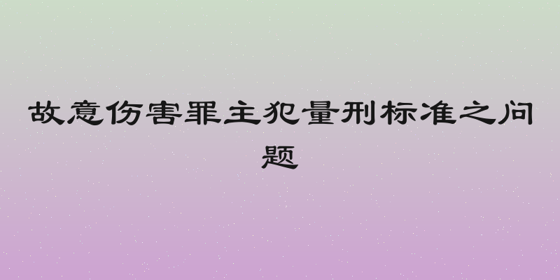 故意伤害罪主犯量刑标准之问题