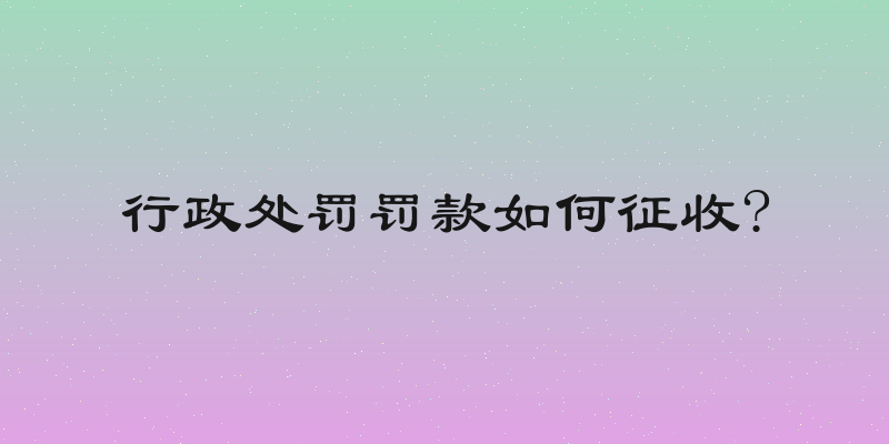 行政处罚罚款如何征收?