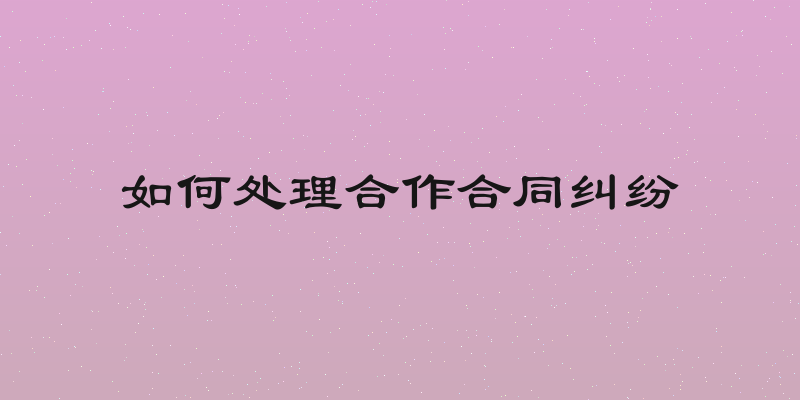 如何处理合作合同纠纷