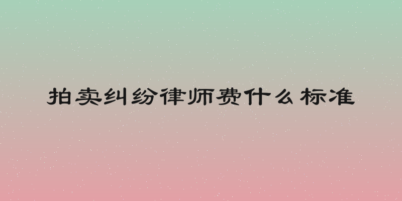 拍卖纠纷律师费什么标准