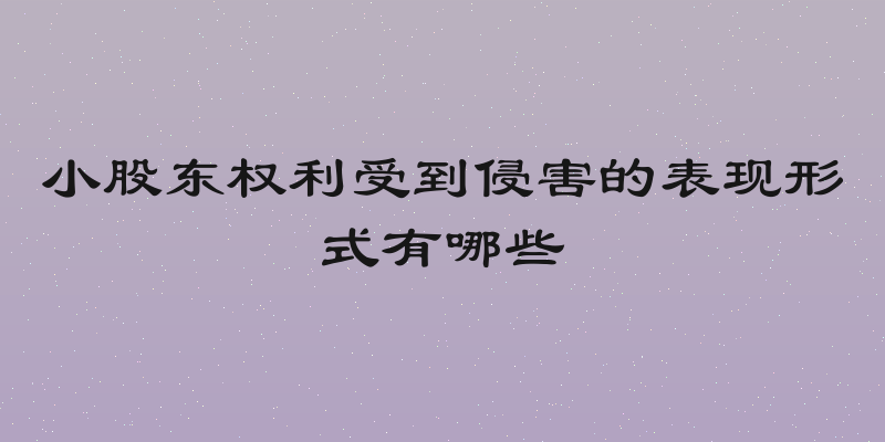 小股东权利受到侵害的表现形式有哪些