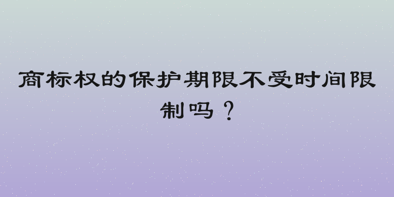 商标权的保护期限不受时间限制吗？