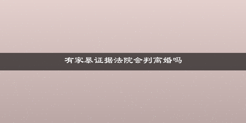 有家暴证据法院会判离婚吗