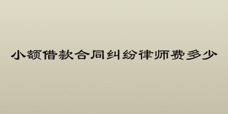 小额借款合同纠纷律师费多少