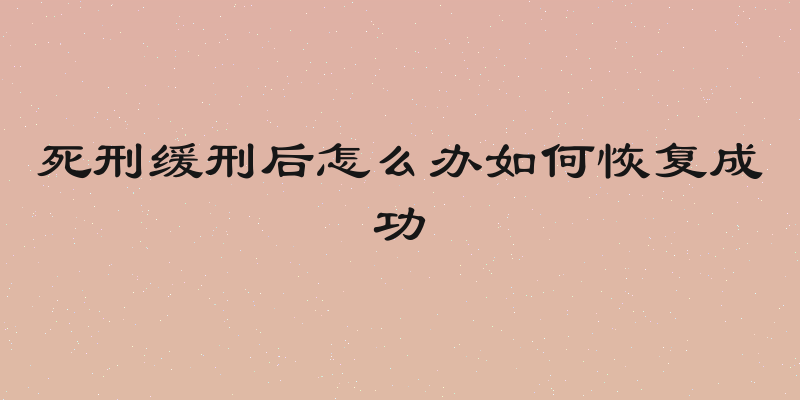 死刑缓刑后怎么办如何恢复成功