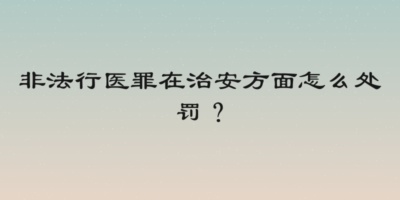 非法行医罪在治安方面怎么处罚？