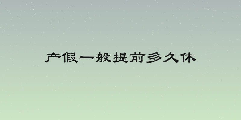 产假一般提前多久休