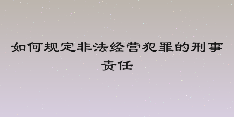 如何规定非法经营犯罪的刑事责任
