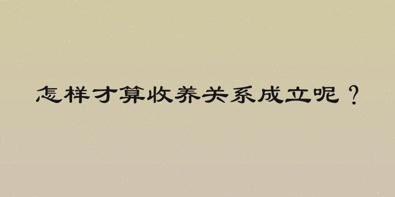 怎样才算收养关系成立呢？