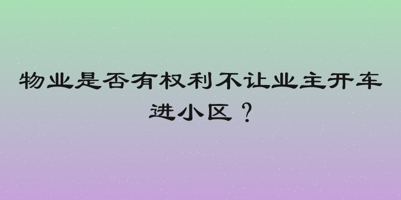 物业是否有权利不让业主开车进小区？