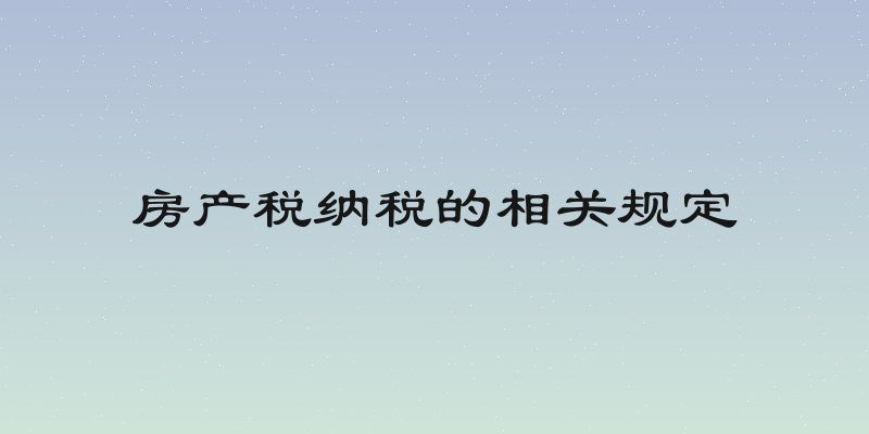 房产税纳税的相关规定