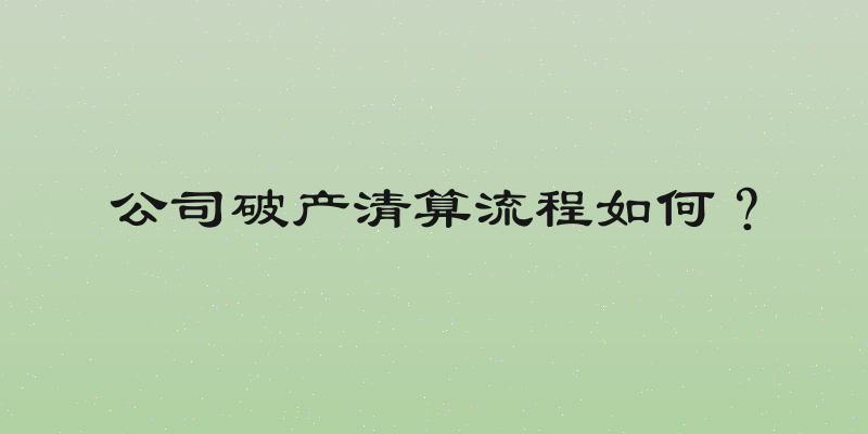 公司破产清算流程如何？
