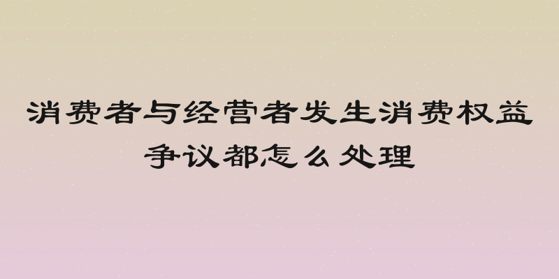 消费者与经营者发生消费权益争议都怎么处理