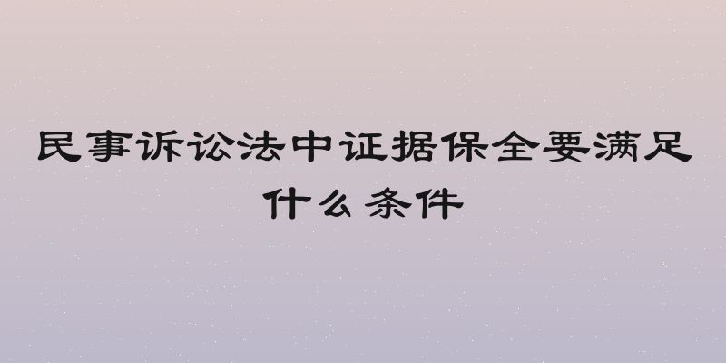 民事诉讼法中证据保全要满足什么条件
