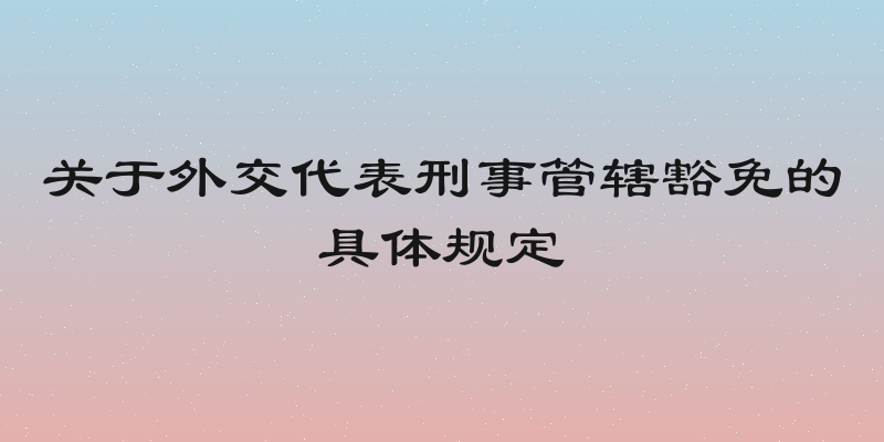 关于外交代表刑事管辖豁免的具体规定
