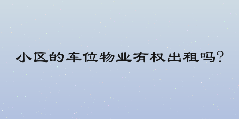 小区的车位物业有权出租吗?