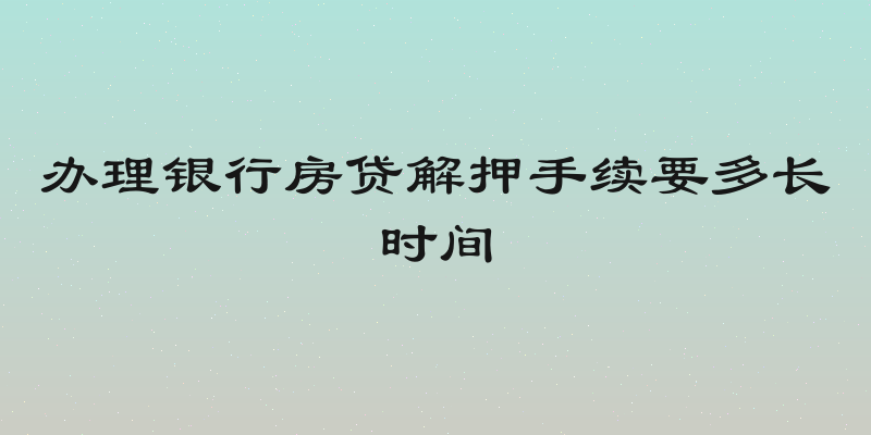 办理银行房贷解押手续要多长时间