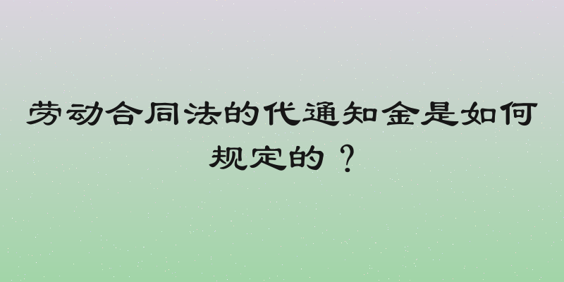 劳动合同法的代通知金是如何规定的？