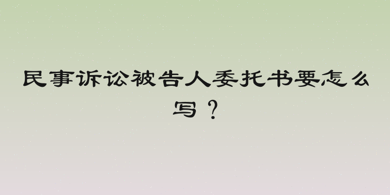民事诉讼被告人委托书要怎么写？