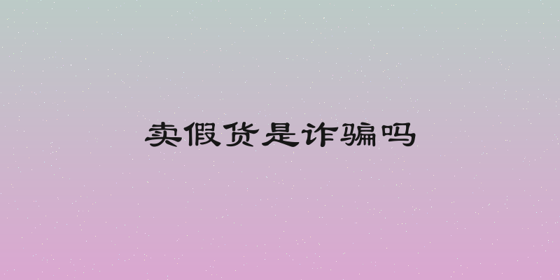 卖假货是诈骗吗