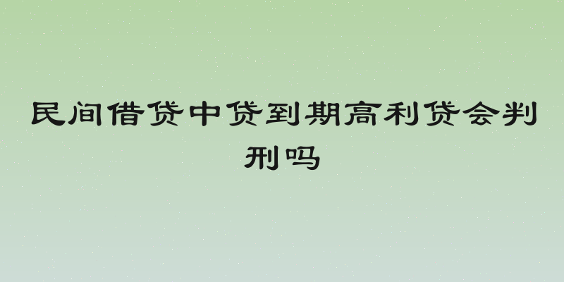 民间借贷中贷到期高利贷会判刑吗