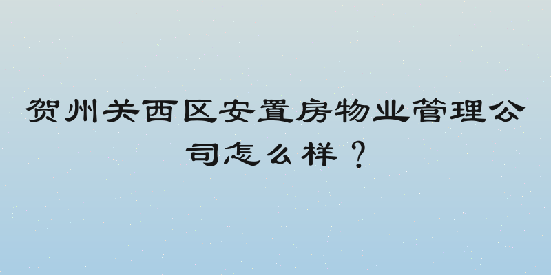 贺州关西区安置房物业管理公司怎么样？