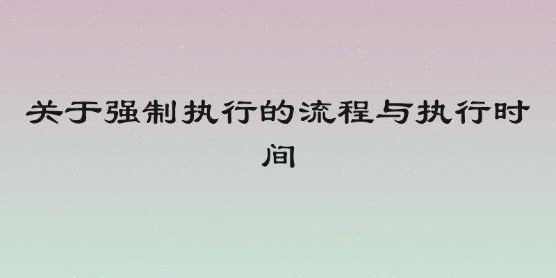 关于强制执行的流程与执行时间