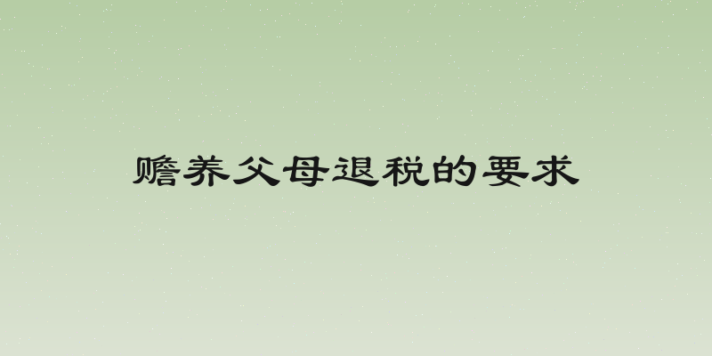 赡养父母退税的要求