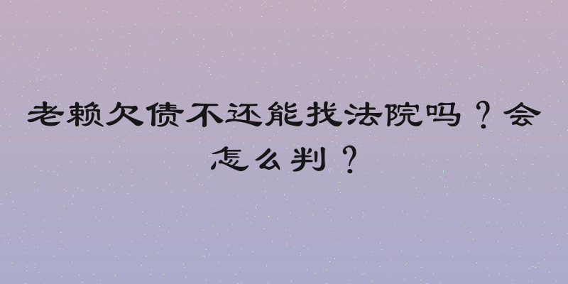 老赖欠债不还能找法院吗？会怎么判？