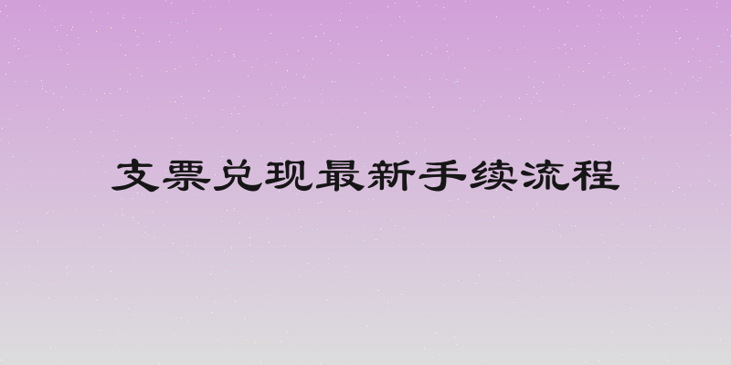支票兑现最新手续流程