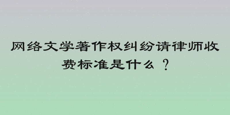 网络文学著作权纠纷请律师收费标准是什么？