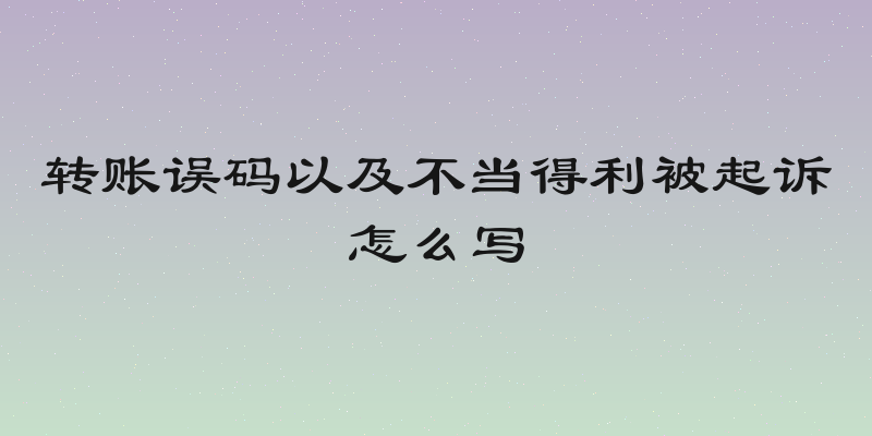转账误码以及不当得利被起诉怎么写