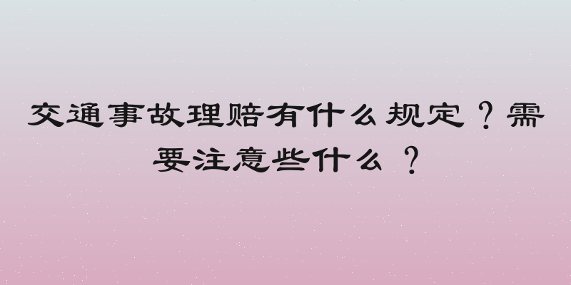 交通事故理赔有什么规定？需要注意些什么？