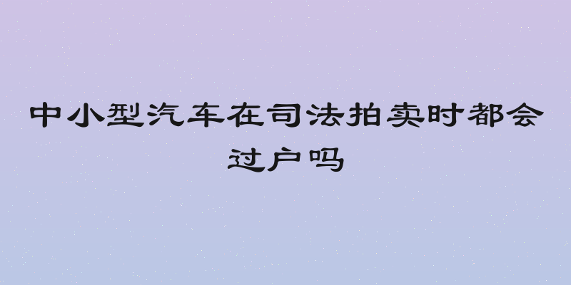 中小型汽车在司法拍卖时都会过户吗