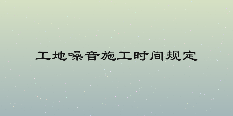 工地噪音施工时间规定