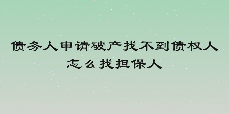 债务人申请破产找不到债权人怎么找担保人