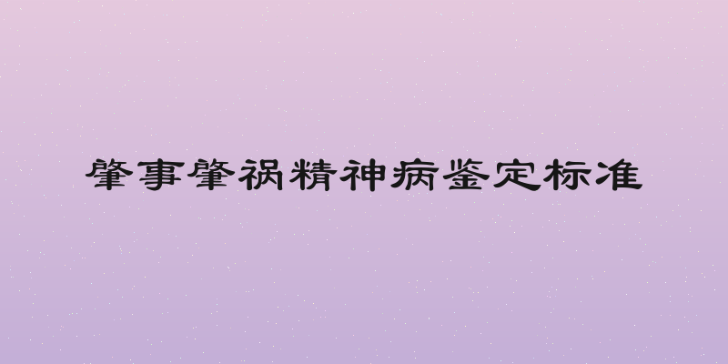 肇事肇祸精神病鉴定标准