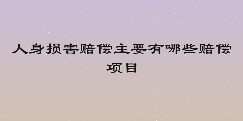 人身损害赔偿主要有哪些赔偿项目