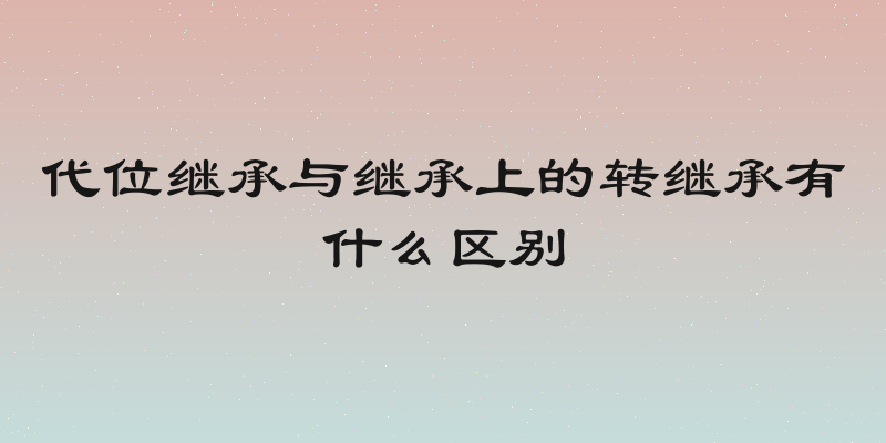 代位继承与继承上的转继承有什么区别