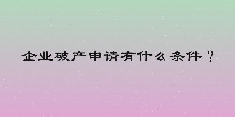 企业破产申请有什么条件？
