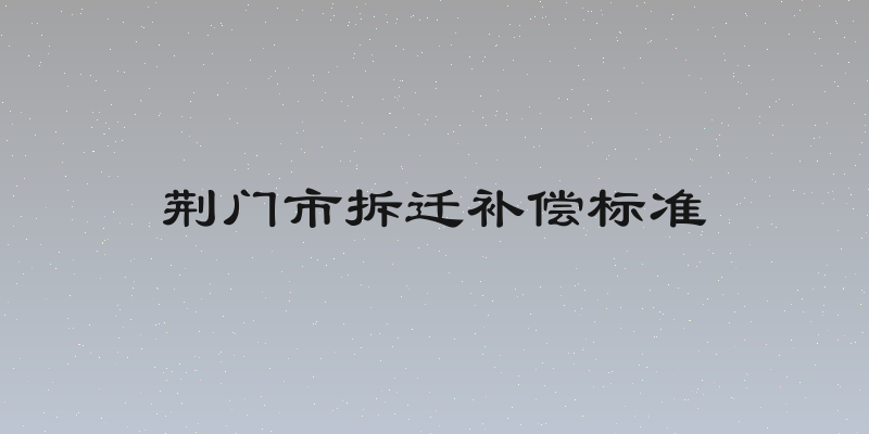 荆门市拆迁补偿标准