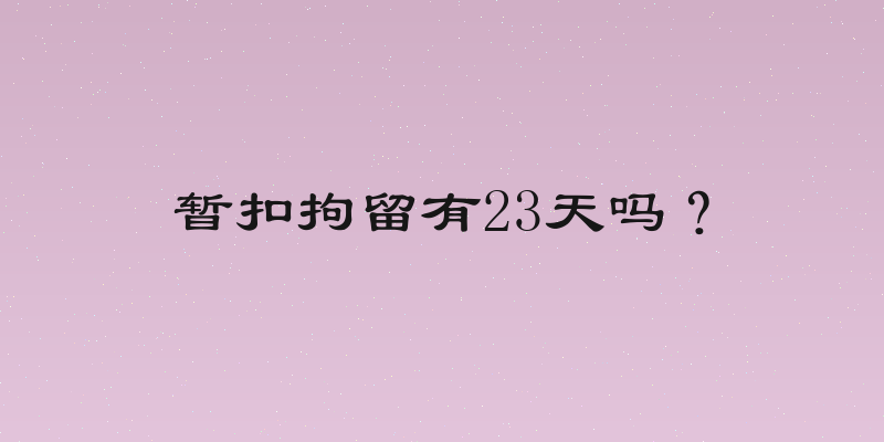 暂扣拘留有23天吗？