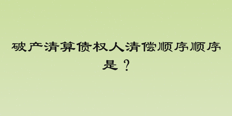 破产清算债权人清偿顺序顺序是？
