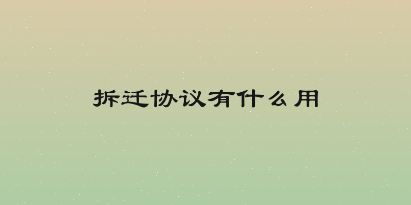 拆迁协议有什么用
