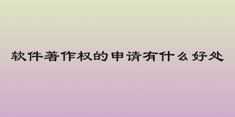 软件著作权的申请有什么好处