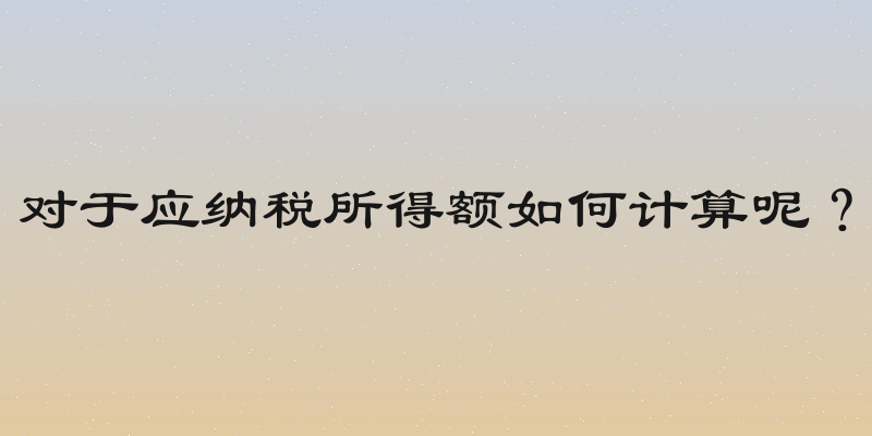 对于应纳税所得额如何计算呢？