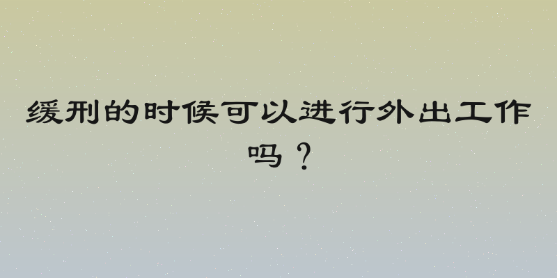 缓刑的时候可以进行外出工作吗？